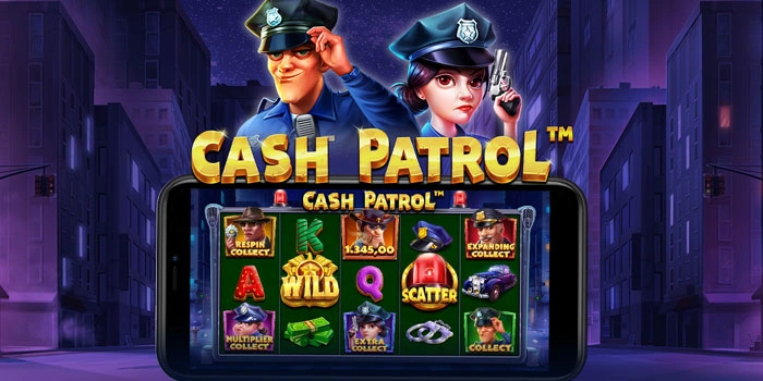Strategi Cerdas Hadapi Slot Cash Patrol Untuk Raih Maxwin